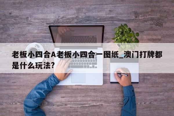 老板小四合A老板小四合一图纸_澳门打牌都是什么玩法?